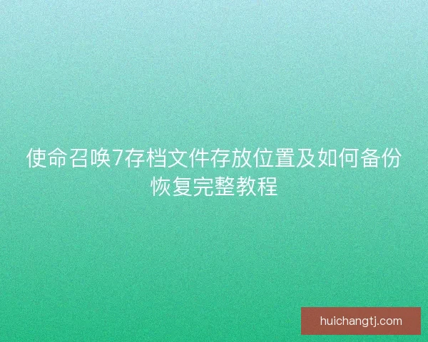 使命召唤7存档文件存放位置及如何备份恢复完整教程