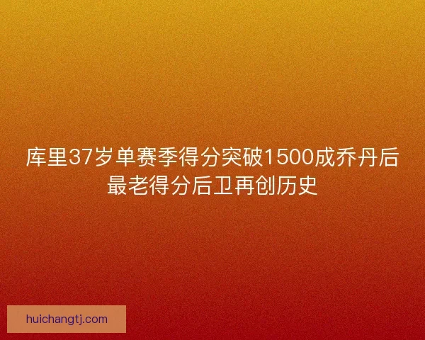 库里37岁单赛季得分突破1500成乔丹后最老得分后卫再创历史
