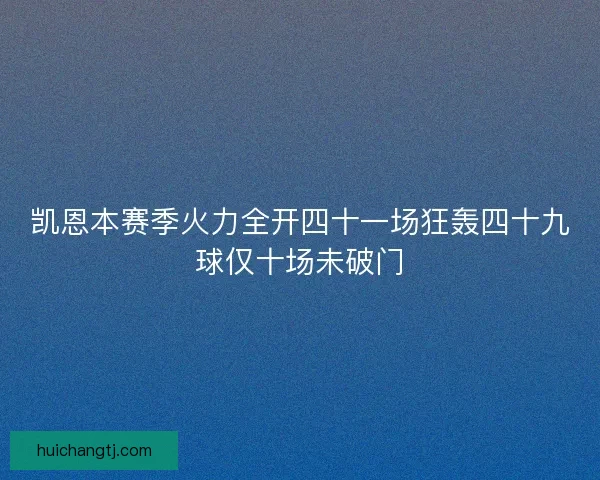 凯恩本赛季火力全开四十一场狂轰四十九球仅十场未破门